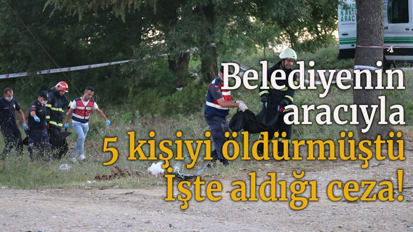Belediyenin aracıyla 5 kişiyi öldürmüştü! İşte aldığı ceza